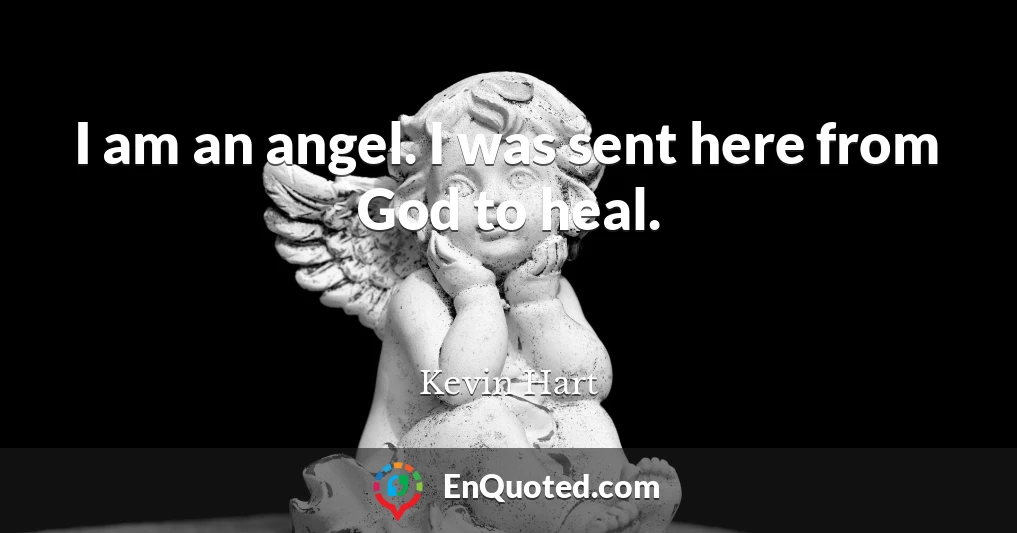 I am an angel. I was sent here from God to heal.
