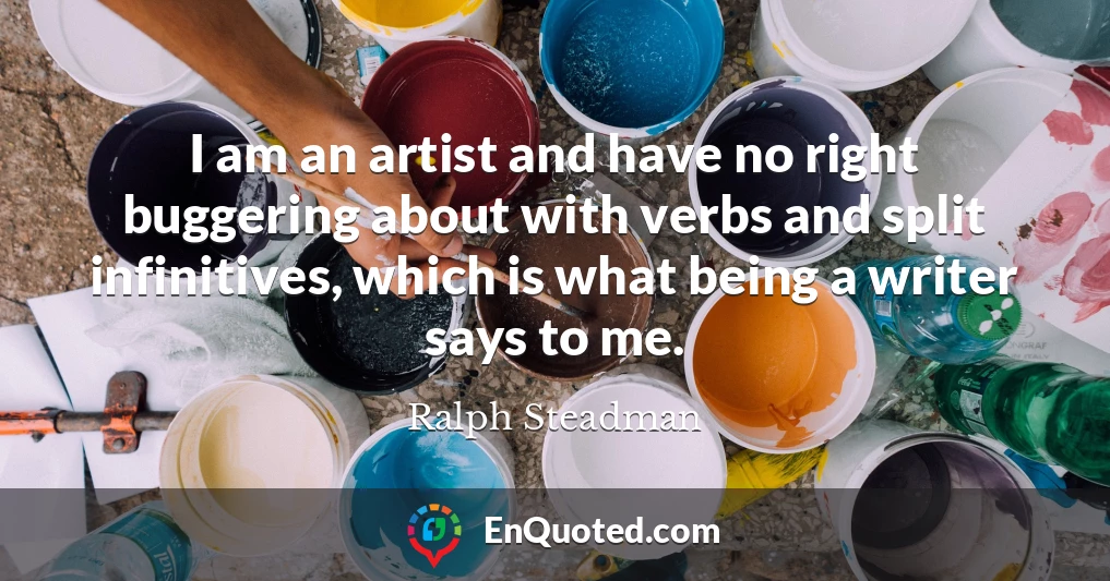 I am an artist and have no right buggering about with verbs and split infinitives, which is what being a writer says to me.