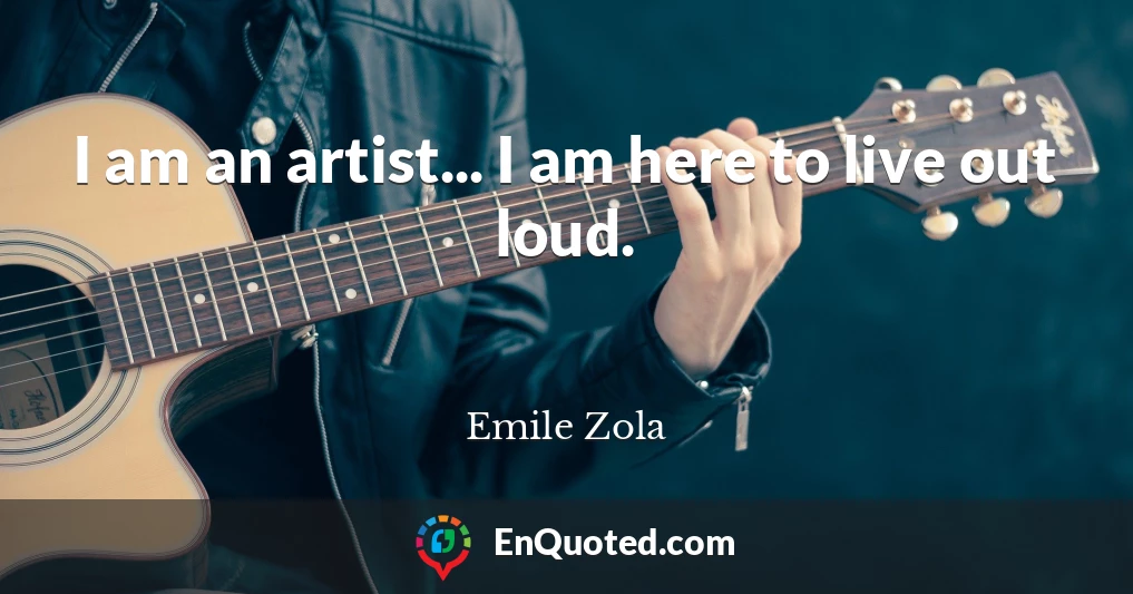 I am an artist... I am here to live out loud.