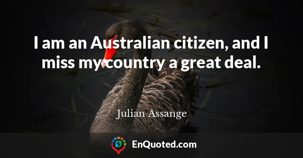 I am an Australian citizen, and I miss my country a great deal.