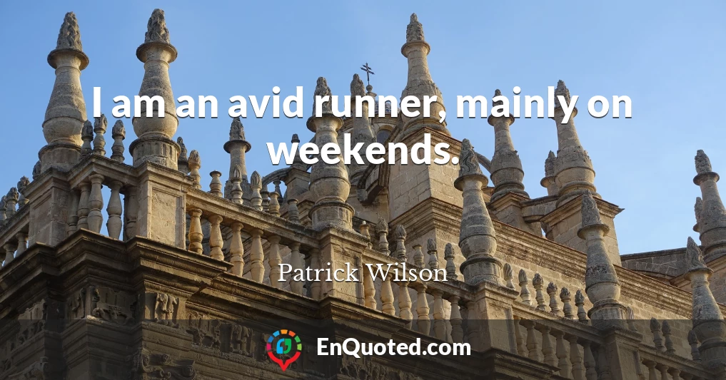 I am an avid runner, mainly on weekends.