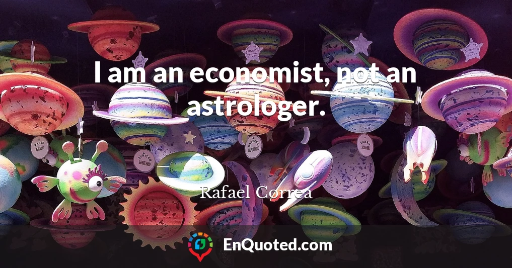 I am an economist, not an astrologer.