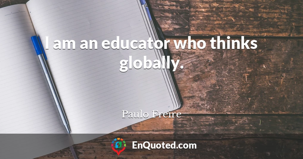 I am an educator who thinks globally.