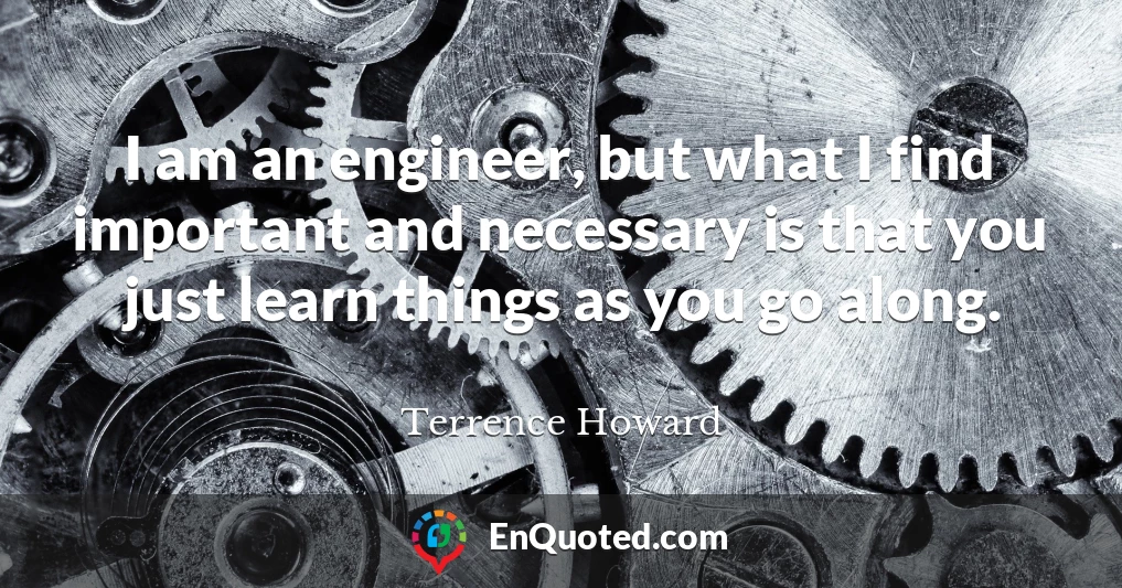 I am an engineer, but what I find important and necessary is that you just learn things as you go along.