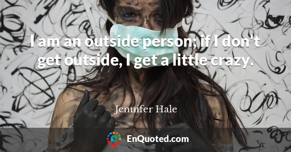 I am an outside person; if I don't get outside, I get a little crazy.