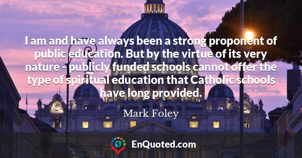 I am and have always been a strong proponent of public education. But by the virtue of its very nature - publicly funded schools cannot offer the type of spiritual education that Catholic schools have long provided.