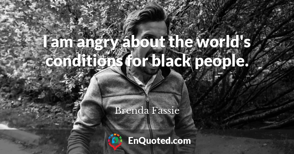 I am angry about the world's conditions for black people.
