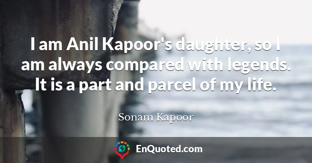 I am Anil Kapoor's daughter, so I am always compared with legends. It is a part and parcel of my life.
