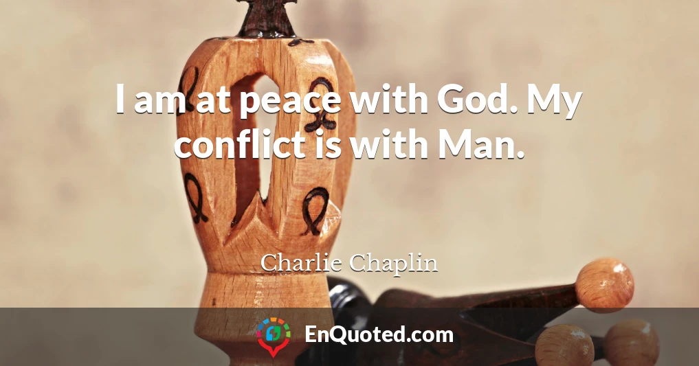 I am at peace with God. My conflict is with Man.