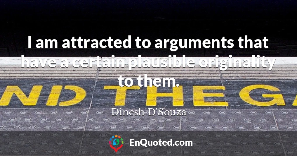 I am attracted to arguments that have a certain plausible originality to them.