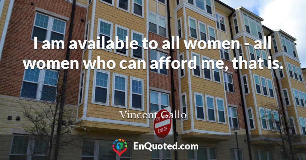 I am available to all women - all women who can afford me, that is.