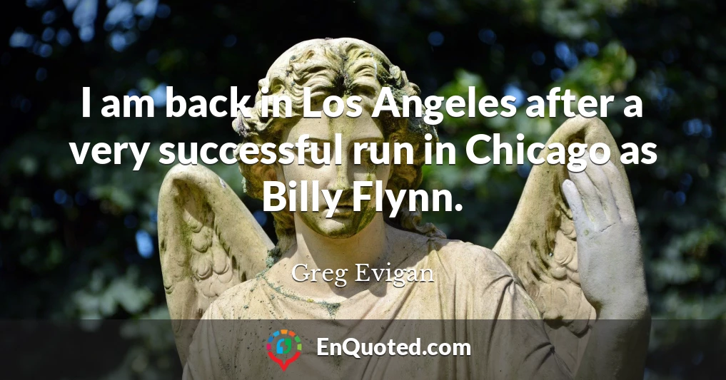 I am back in Los Angeles after a very successful run in Chicago as Billy Flynn.