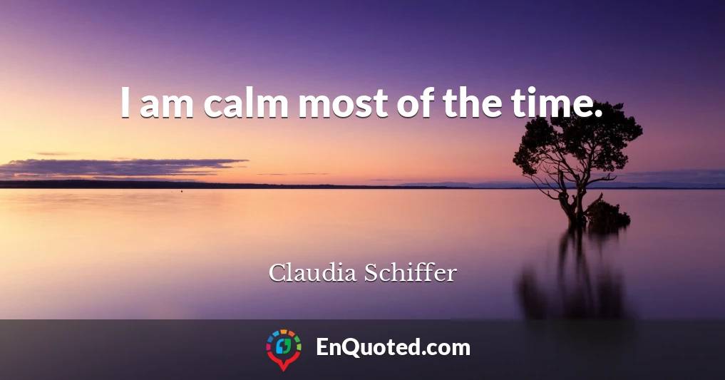 I am calm most of the time.