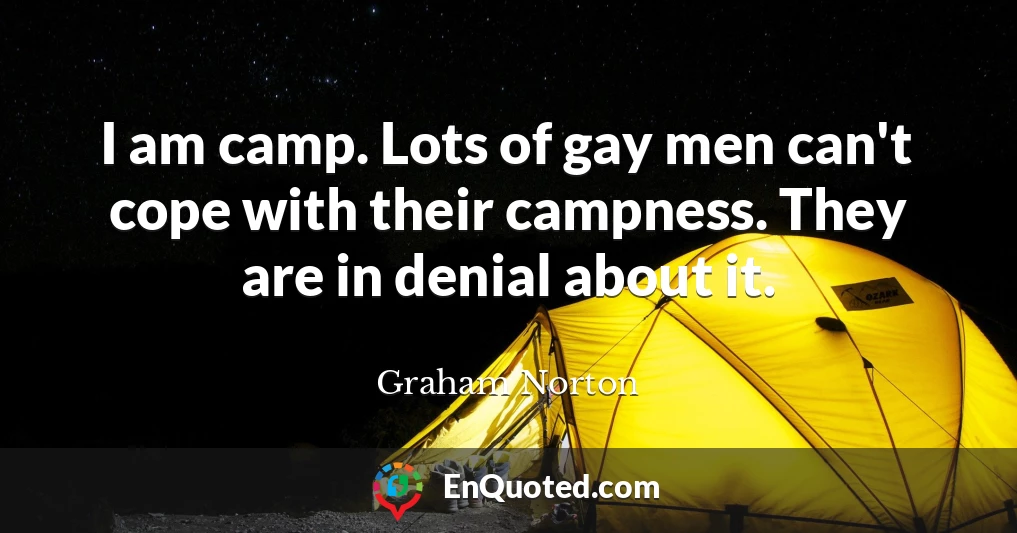 I am camp. Lots of gay men can't cope with their campness. They are in denial about it.
