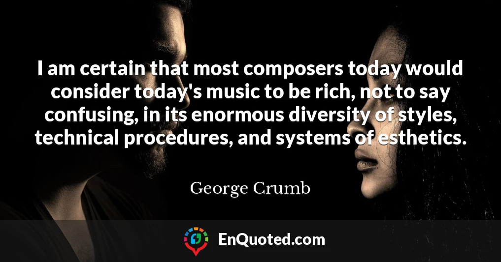 I am certain that most composers today would consider today's music to be rich, not to say confusing, in its enormous diversity of styles, technical procedures, and systems of esthetics.