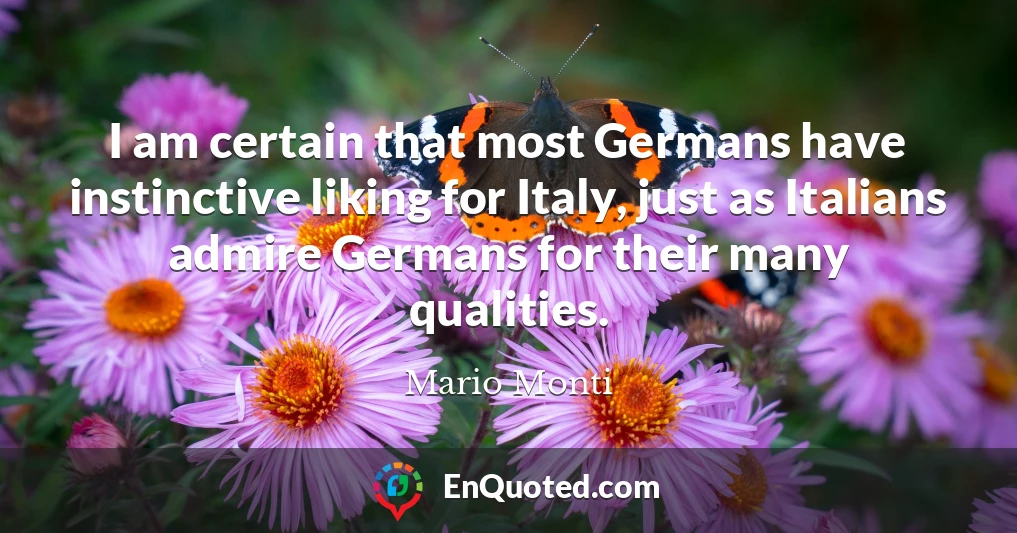 I am certain that most Germans have instinctive liking for Italy, just as Italians admire Germans for their many qualities.