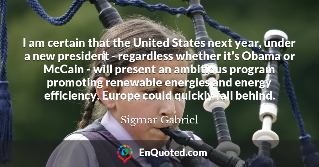 I am certain that the United States next year, under a new president - regardless whether it's Obama or McCain - will present an ambitious program promoting renewable energies and energy efficiency. Europe could quickly fall behind.