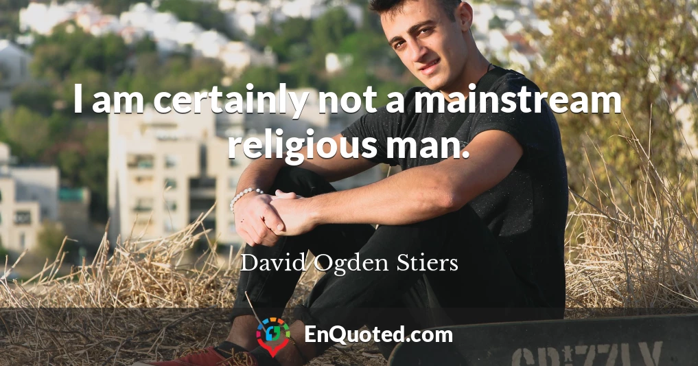 I am certainly not a mainstream religious man.