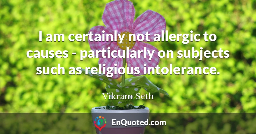 I am certainly not allergic to causes - particularly on subjects such as religious intolerance.
