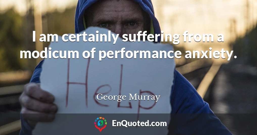 I am certainly suffering from a modicum of performance anxiety.