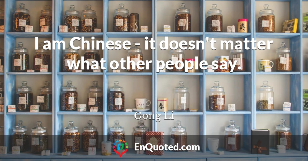 I am Chinese - it doesn't matter what other people say.