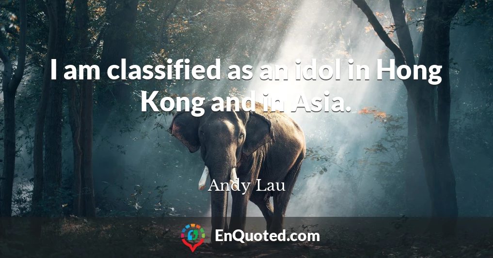 I am classified as an idol in Hong Kong and in Asia.