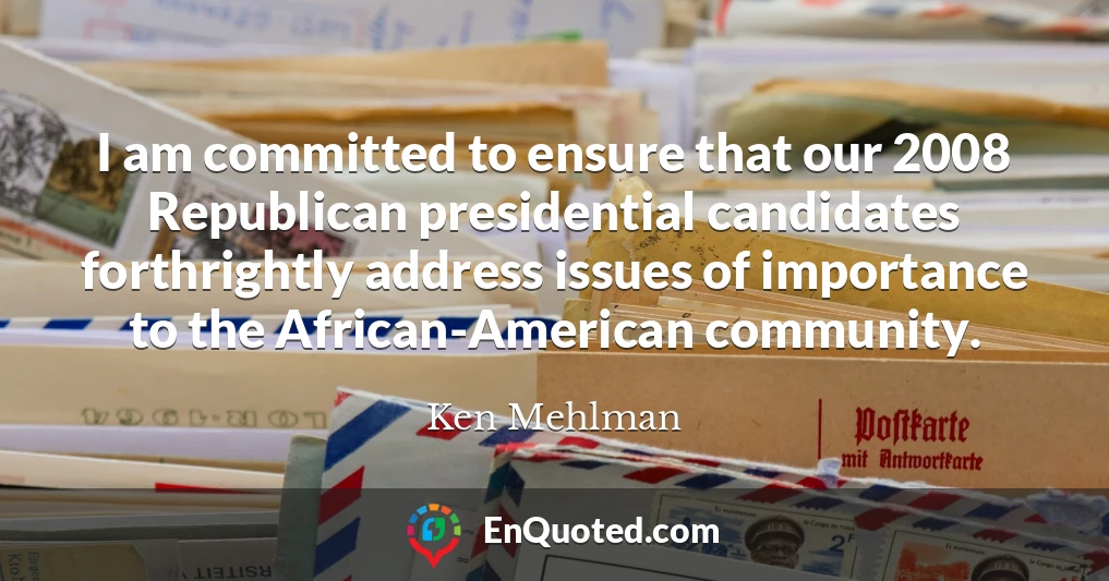 I am committed to ensure that our 2008 Republican presidential candidates forthrightly address issues of importance to the African-American community.