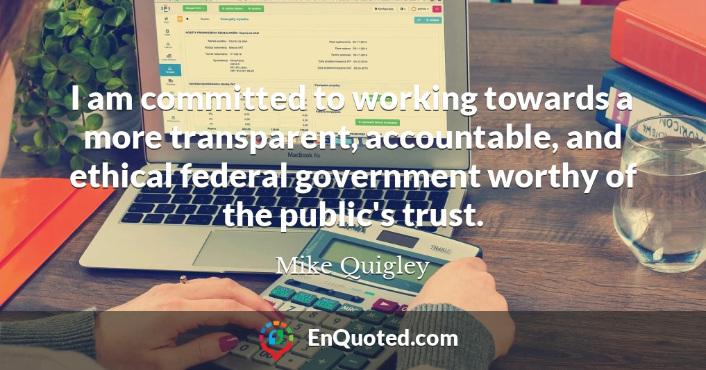 I am committed to working towards a more transparent, accountable, and ethical federal government worthy of the public's trust.