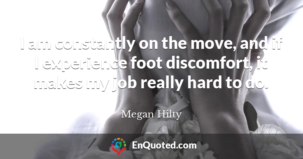 I am constantly on the move, and if I experience foot discomfort, it makes my job really hard to do.