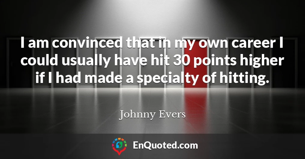 I am convinced that in my own career I could usually have hit 30 points higher if I had made a specialty of hitting.
