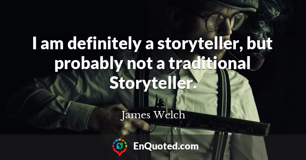 I am definitely a storyteller, but probably not a traditional Storyteller.