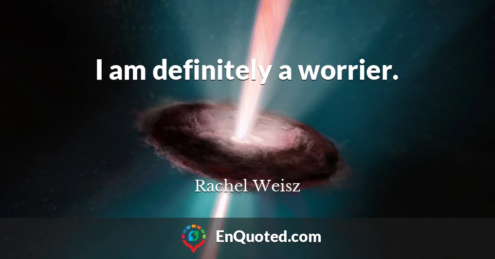 I am definitely a worrier.