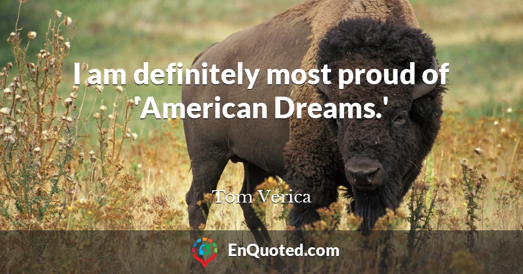 I am definitely most proud of 'American Dreams.'