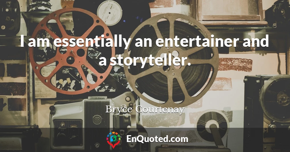 I am essentially an entertainer and a storyteller.