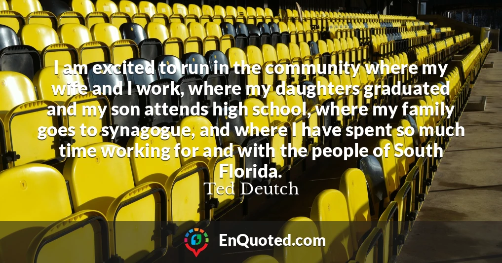 I am excited to run in the community where my wife and I work, where my daughters graduated and my son attends high school, where my family goes to synagogue, and where I have spent so much time working for and with the people of South Florida.