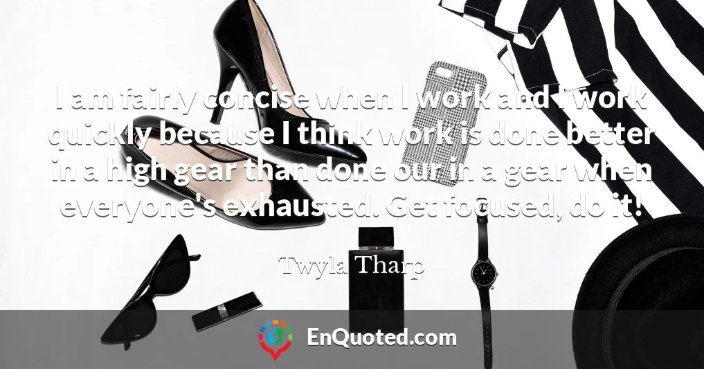 I am fairly concise when I work and I work quickly because I think work is done better in a high gear than done our in a gear when everyone's exhausted. Get focused, do it!