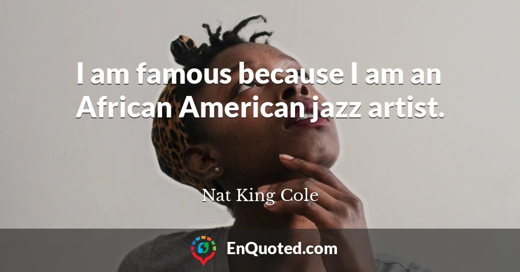 I am famous because I am an African American jazz artist.
