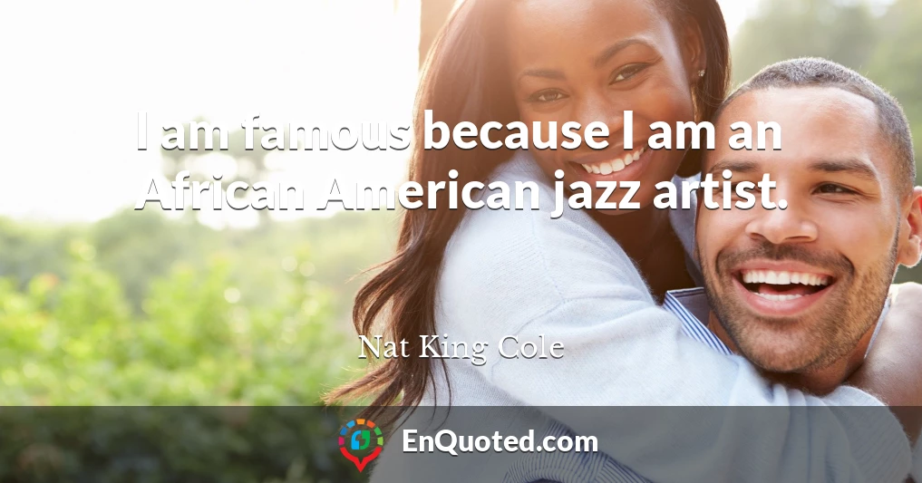 I am famous because I am an African American jazz artist.