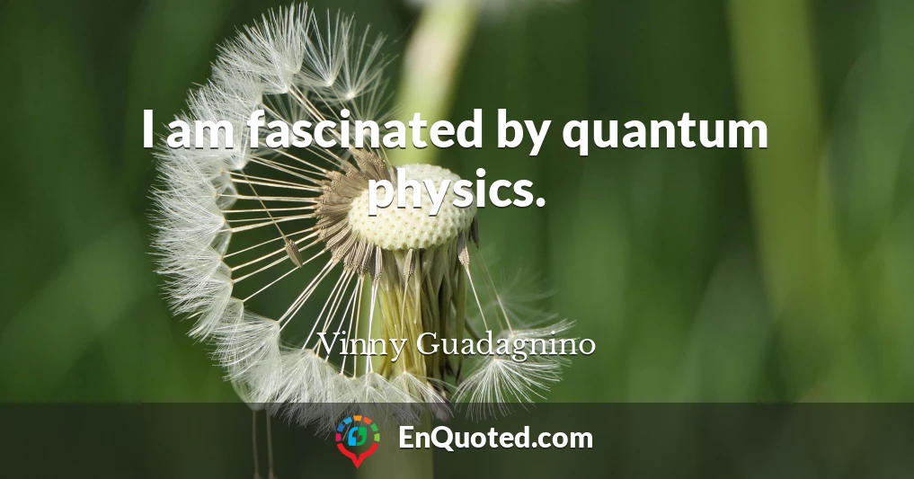 I am fascinated by quantum physics.