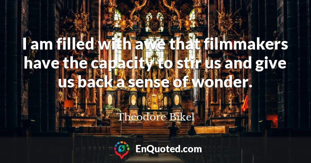 I am filled with awe that filmmakers have the capacity to stir us and give us back a sense of wonder.