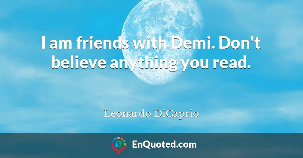 I am friends with Demi. Don't believe anything you read.