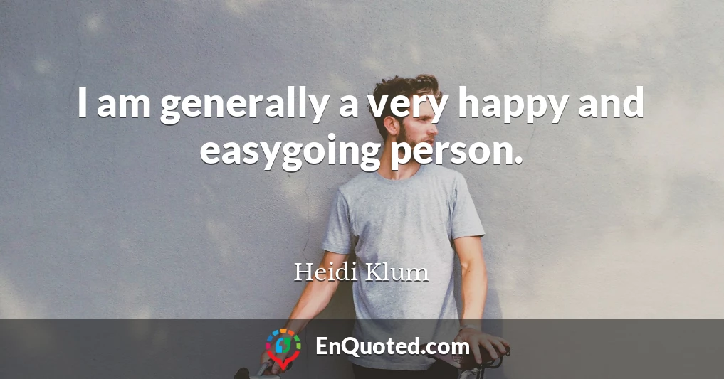 I am generally a very happy and easygoing person.