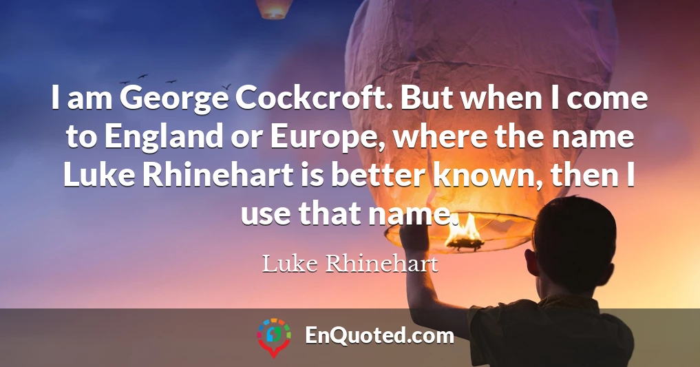 I am George Cockcroft. But when I come to England or Europe, where the name Luke Rhinehart is better known, then I use that name.