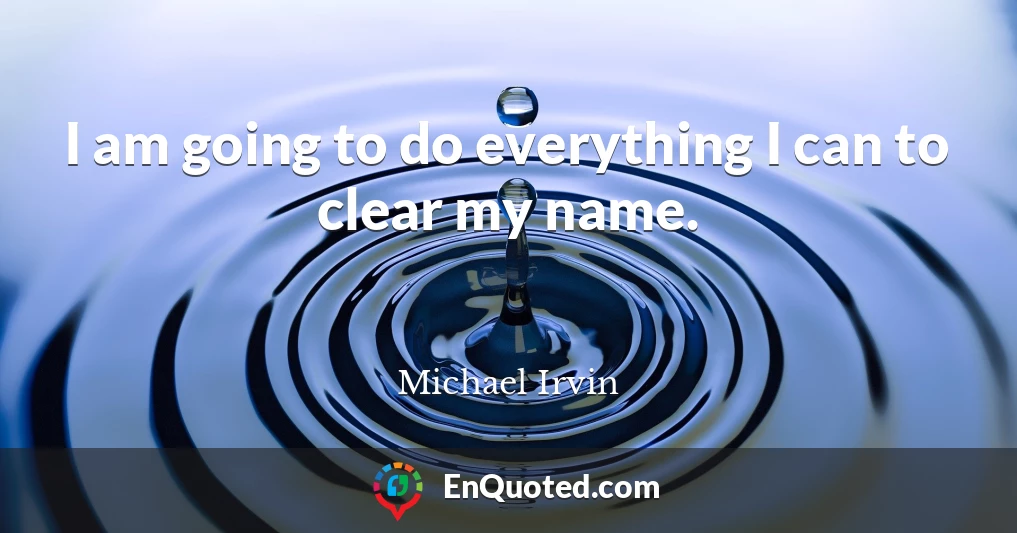 I am going to do everything I can to clear my name.