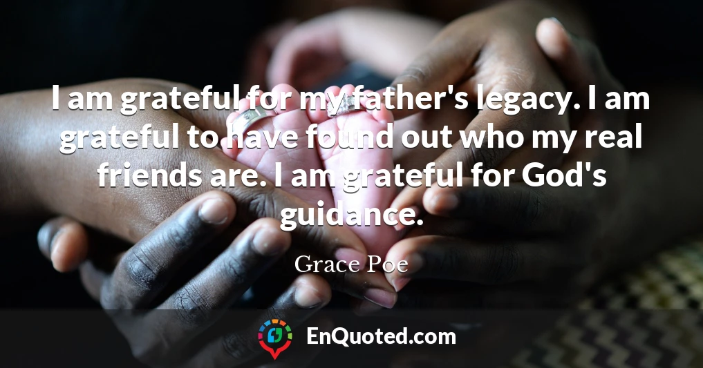 I am grateful for my father's legacy. I am grateful to have found out who my real friends are. I am grateful for God's guidance.
