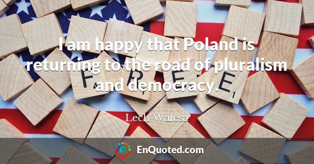 I am happy that Poland is returning to the road of pluralism and democracy.