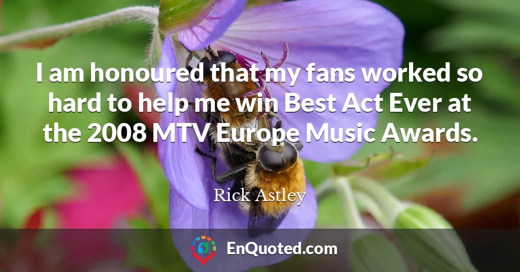 I am honoured that my fans worked so hard to help me win Best Act Ever at the 2008 MTV Europe Music Awards.