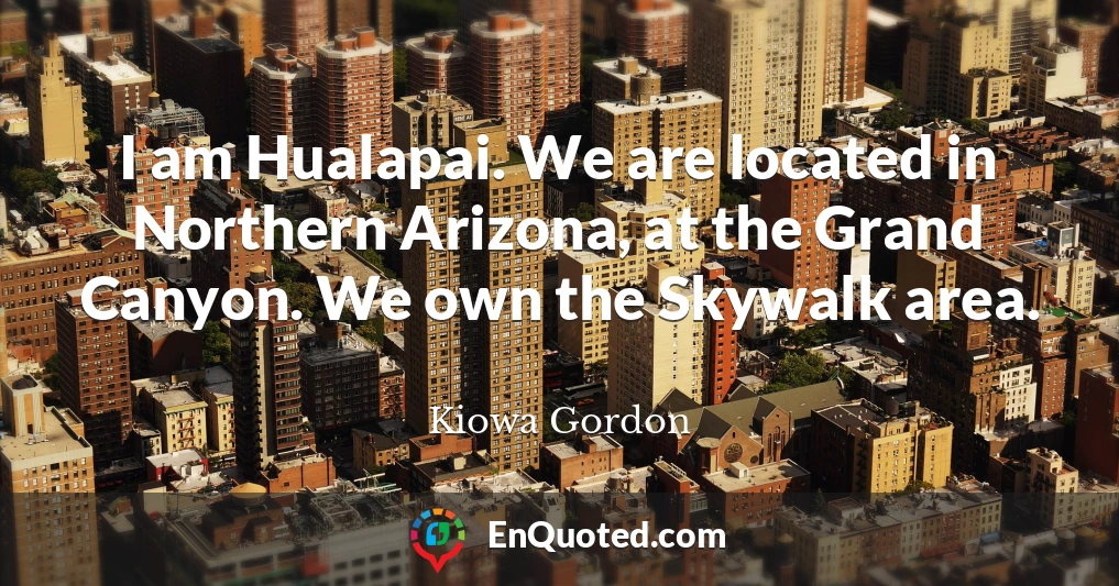I am Hualapai. We are located in Northern Arizona, at the Grand Canyon. We own the Skywalk area.