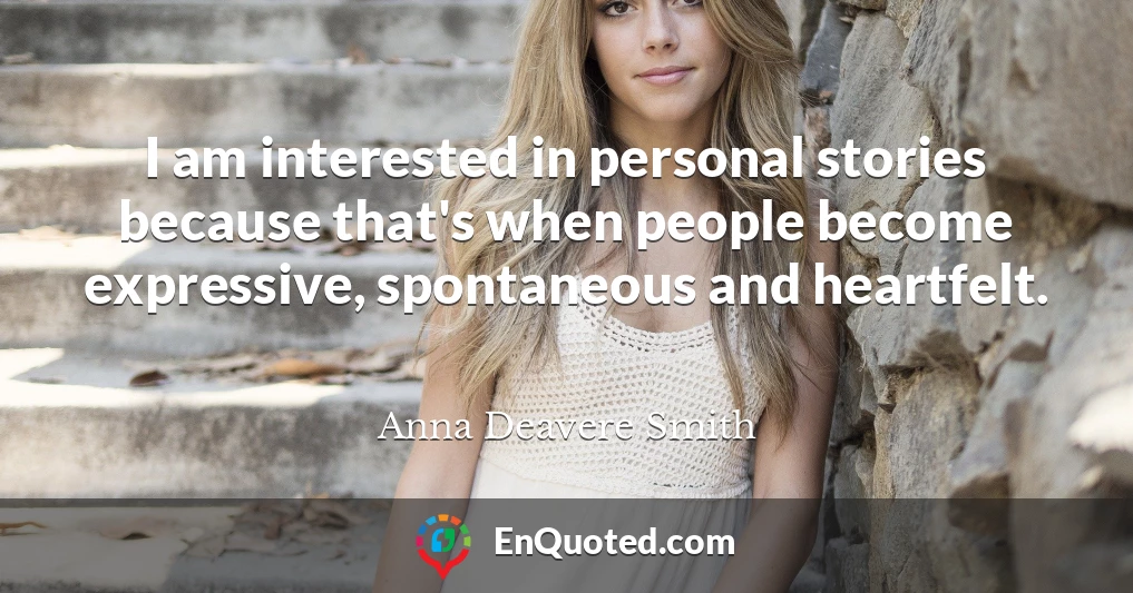 I am interested in personal stories because that's when people become expressive, spontaneous and heartfelt.