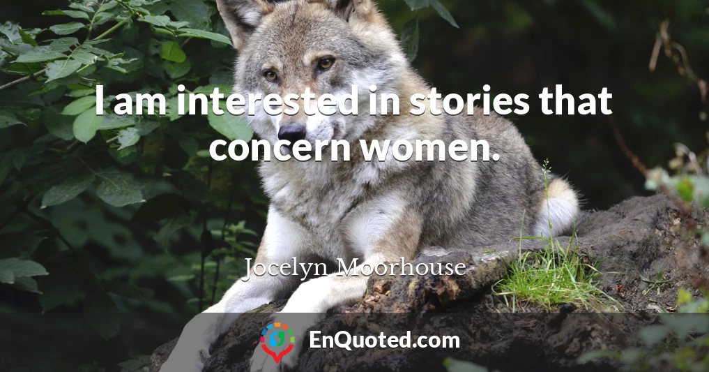 I am interested in stories that concern women.